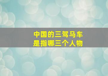 中国的三驾马车是指哪三个人物