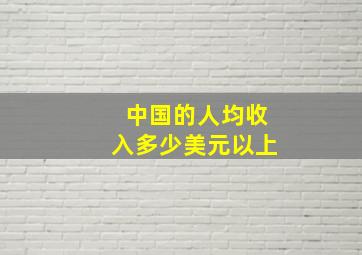 中国的人均收入多少美元以上