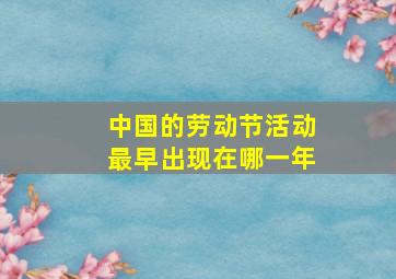 中国的劳动节活动最早出现在哪一年