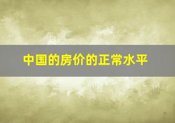 中国的房价的正常水平