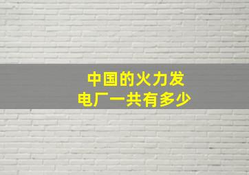 中国的火力发电厂一共有多少