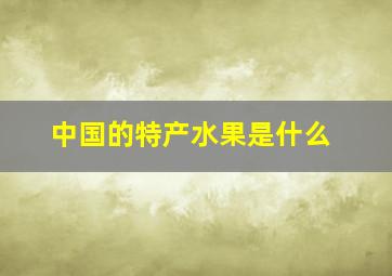 中国的特产水果是什么