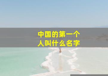 中国的第一个人叫什么名字