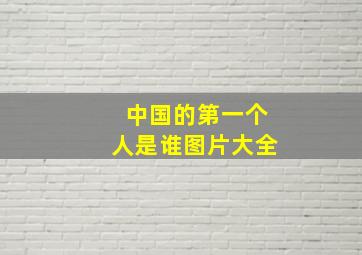 中国的第一个人是谁图片大全