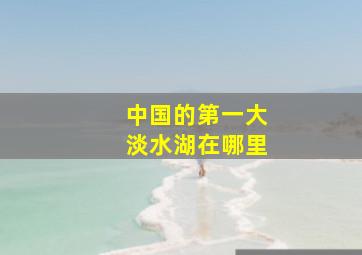 中国的第一大淡水湖在哪里