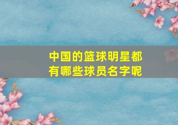 中国的篮球明星都有哪些球员名字呢