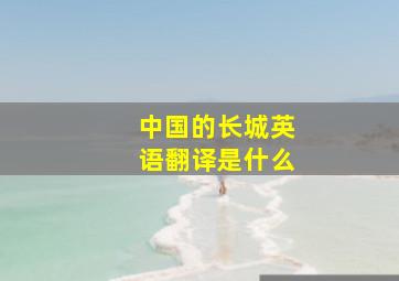 中国的长城英语翻译是什么