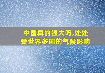 中国真的强大吗,处处受世界多国的气候影响