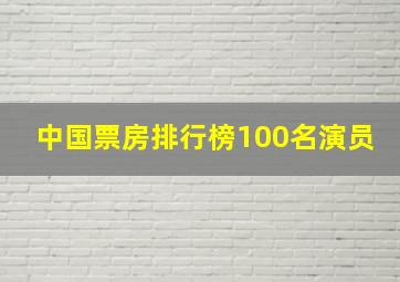 中国票房排行榜100名演员