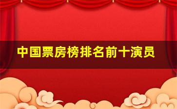 中国票房榜排名前十演员