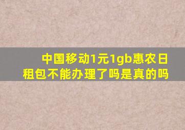 中国移动1元1gb惠农日租包不能办理了吗是真的吗