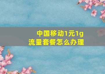 中国移动1元1g流量套餐怎么办理