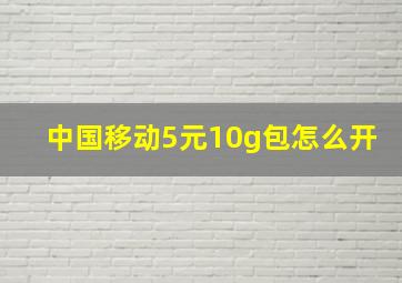 中国移动5元10g包怎么开