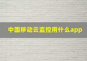 中国移动云监控用什么app