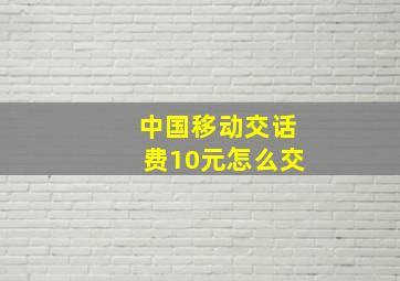 中国移动交话费10元怎么交