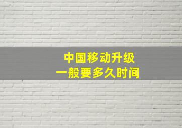 中国移动升级一般要多久时间