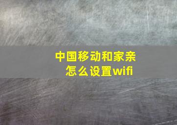 中国移动和家亲怎么设置wifi