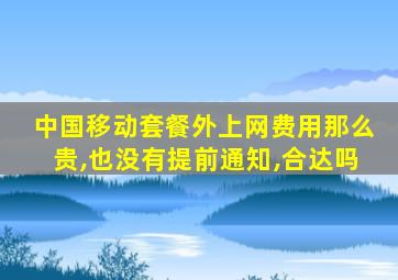 中国移动套餐外上网费用那么贵,也没有提前通知,合达吗