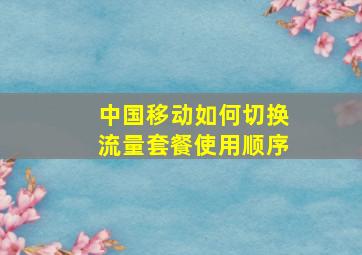 中国移动如何切换流量套餐使用顺序