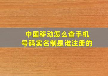 中国移动怎么查手机号码实名制是谁注册的