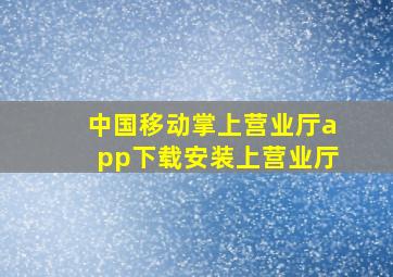 中国移动掌上营业厅app下载安装上营业厅