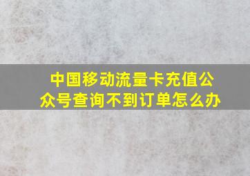 中国移动流量卡充值公众号查询不到订单怎么办