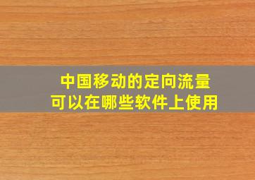 中国移动的定向流量可以在哪些软件上使用