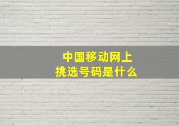 中国移动网上挑选号码是什么