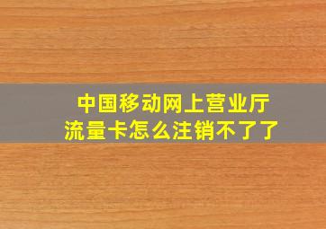 中国移动网上营业厅流量卡怎么注销不了了