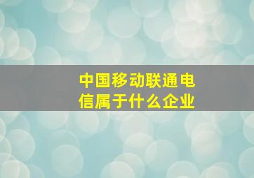 中国移动联通电信属于什么企业