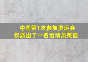 中国第1次参加奥运会仅派出了一名运动员英语