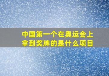 中国第一个在奥运会上拿到奖牌的是什么项目