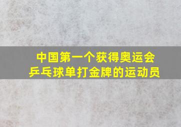 中国第一个获得奥运会乒乓球单打金牌的运动员