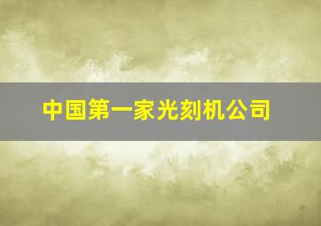 中国第一家光刻机公司