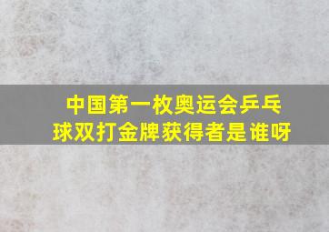 中国第一枚奥运会乒乓球双打金牌获得者是谁呀