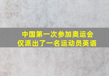 中国第一次参加奥运会仅派出了一名运动员英语