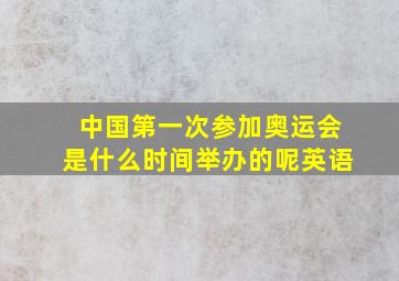 中国第一次参加奥运会是什么时间举办的呢英语