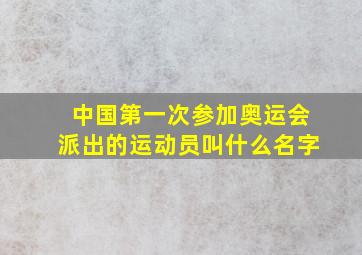 中国第一次参加奥运会派出的运动员叫什么名字