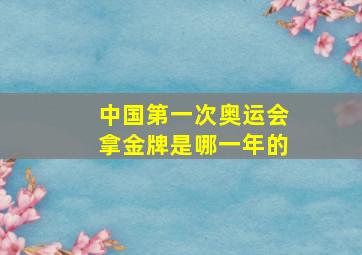 中国第一次奥运会拿金牌是哪一年的