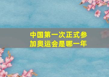 中国第一次正式参加奥运会是哪一年