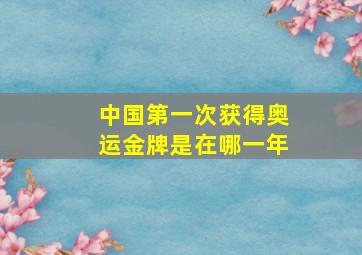 中国第一次获得奥运金牌是在哪一年