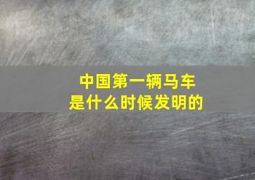 中国第一辆马车是什么时候发明的