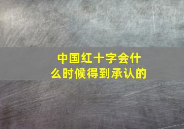 中国红十字会什么时候得到承认的