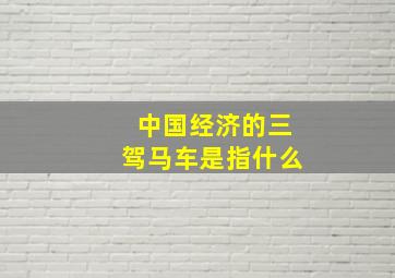 中国经济的三驾马车是指什么