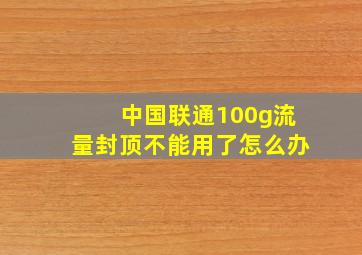 中国联通100g流量封顶不能用了怎么办