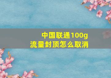 中国联通100g流量封顶怎么取消