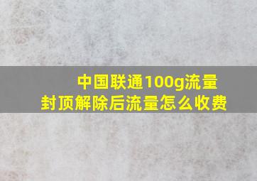 中国联通100g流量封顶解除后流量怎么收费