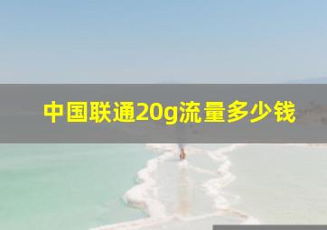 中国联通20g流量多少钱