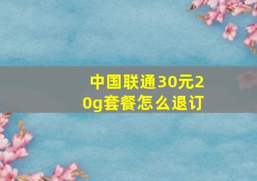 中国联通30元20g套餐怎么退订