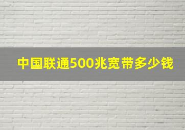 中国联通500兆宽带多少钱